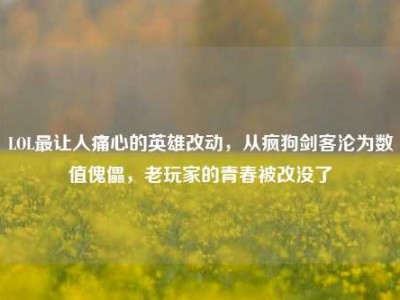 LOL最让人痛心的英雄改动，从疯狗剑客沦为数值傀儡，老玩家的青春被改没了