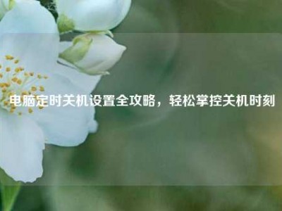 电脑定时关机设置全攻略，轻松掌控关机时刻