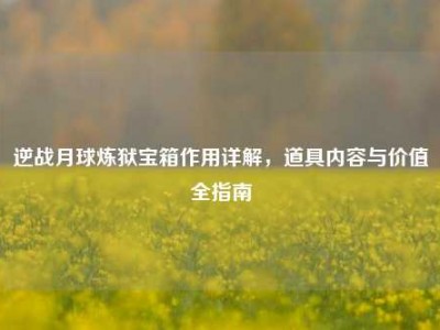 逆战月球炼狱宝箱作用详解，道具内容与价值全指南