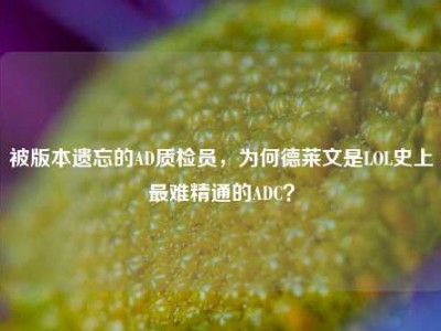 被版本遗忘的AD质检员，为何德莱文是LOL史上最难精通的ADC？