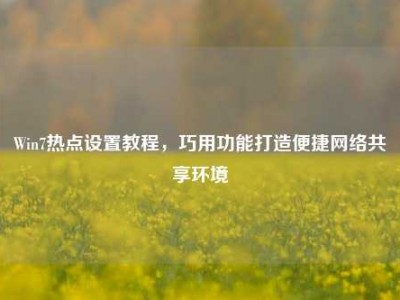 Win7热点设置教程，巧用功能打造便捷网络共享环境