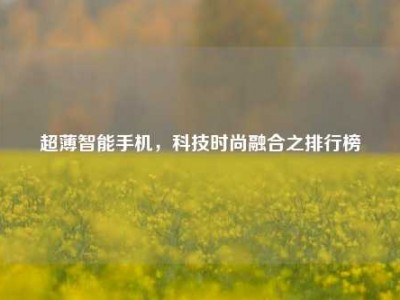 超薄智能手机，科技时尚融合之排行榜