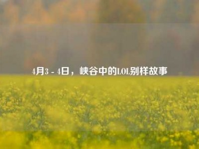 4月3 - 4日，峡谷中的LOL别样故事