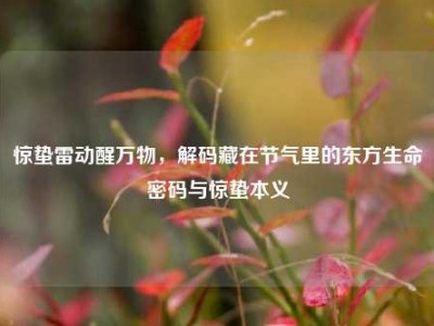惊蛰雷动醒万物，解码藏在节气里的东方生命密码与惊蛰本义