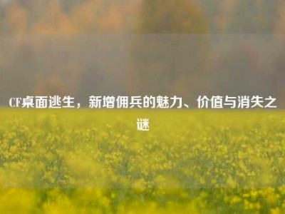 CF桌面逃生，新增佣兵的魅力、价值与消失之谜