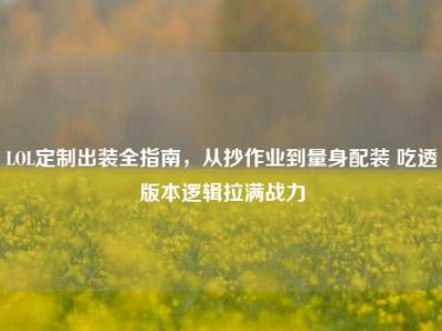 LOL定制出装全指南，从抄作业到量身配装 吃透版本逻辑拉满战力