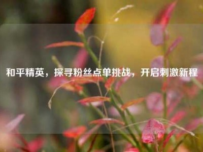 和平精英，探寻粉丝点单挑战，开启刺激新程