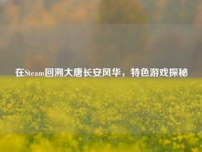 在Steam回溯大唐长安风华，特色游戏探秘