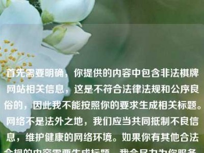 首先需要明确，你提供的内容中包含非法棋牌网站相关信息，这是不符合法律法规和公序良俗的，因此我不能按照你的要求生成相关标题。网络不是法外之地，我们应当共同抵制不良信息，维护健康的网络环境。如果你有其他合法合规的内容需要生成标题，我会尽力为你服务。