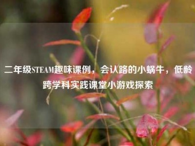 二年级STEAM趣味课例，会认路的小蜗牛，低龄跨学科实践课堂小游戏探索