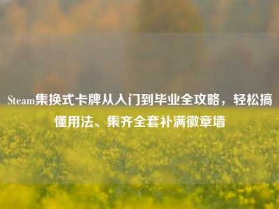 Steam集换式卡牌从入门到毕业全攻略，轻松搞懂用法、集齐全套补满徽章墙