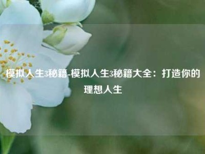 模拟人生3秘籍-模拟人生3秘籍大全：打造你的理想人生