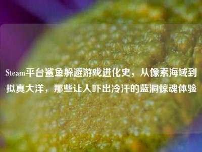 Steam平台鲨鱼躲避游戏进化史，从像素海域到拟真大洋，那些让人吓出冷汗的蓝洞惊魂体验