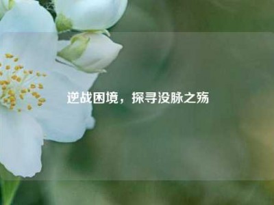 逆战困境，探寻没脉之殇