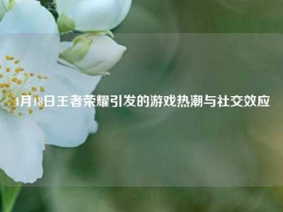 4月18日王者荣耀引发的游戏热潮与社交效应
