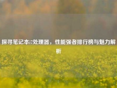 探寻笔记本i7处理器，性能强者排行榜与魅力解析