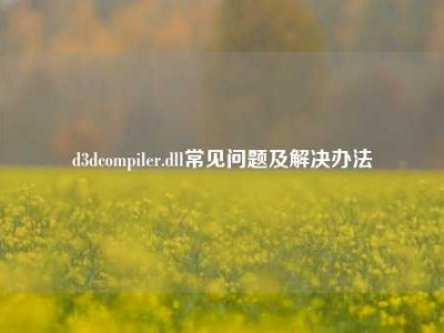 d3dcompiler.dll常见问题及解决办法