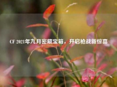CF 2021年九月密藏宝箱，开启枪战新惊喜