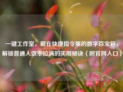 一键工作室，藏在快捷指令里的数字百宝箱，解锁普通人效率拉满的实用秘诀（附官网入口）