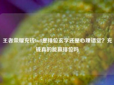 王者荣耀充钱buff是排位玄学还是心理错觉？充钱真的能赢排位吗