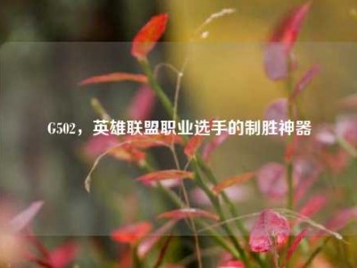 G502，英雄联盟职业选手的制胜神器