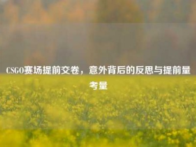 CSGO赛场提前交卷，意外背后的反思与提前量考量