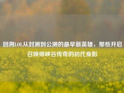 回溯LOL从封测到公测的最早新英雄，那些开启召唤师峡谷传奇的初代身影
