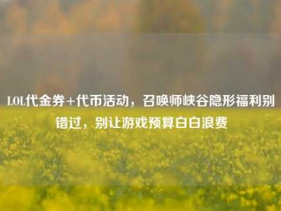 LOL代金券+代币活动，召唤师峡谷隐形福利别错过，别让游戏预算白白浪费