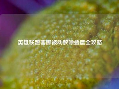 英雄联盟塞娜被动赦除叠层全攻略