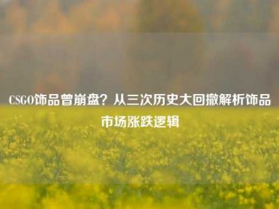 CSGO饰品曾崩盘？从三次历史大回撤解析饰品市场涨跌逻辑