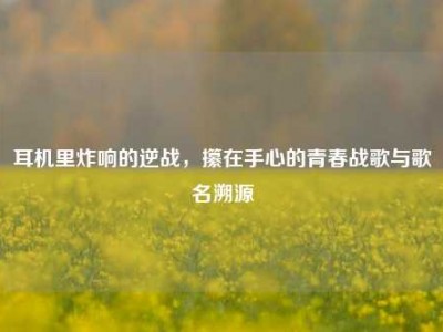 耳机里炸响的逆战，攥在手心的青春战歌与歌名溯源