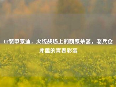 CF装甲泰迪，火线战场上的萌系杀器，老兵仓库里的青春彩蛋