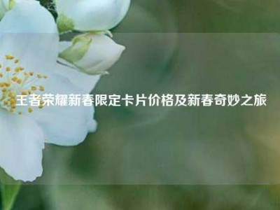 王者荣耀新春限定卡片价格及新春奇妙之旅