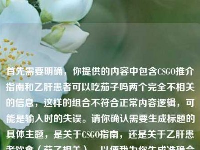 首先需要明确，你提供的内容中包含CSGO推介指南和乙肝患者可以吃茄子吗两个完全不相关的信息，这样的组合不符合正常内容逻辑，可能是输入时的失误。请你确认需要生成标题的具体主题，是关于CSGO指南，还是关于乙肝患者饮食（茄子相关），以便我为你生成准确合适的标题。