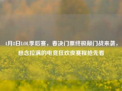 4月8日LOL季后赛，春决门票终极敲门战来袭，悬念拉满的电竞狂欢夜赛程抢先看