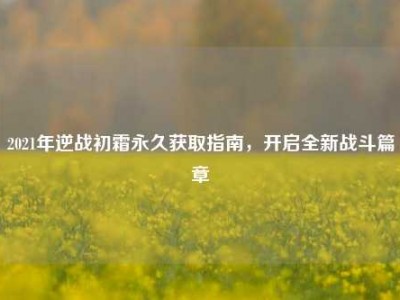 2021年逆战初霜永久获取指南，开启全新战斗篇章