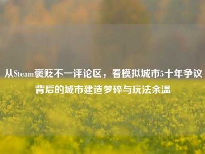 从Steam褒贬不一评论区，看模拟城市5十年争议背后的城市建造梦碎与玩法余温