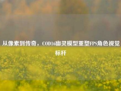 从像素到传奇，COD16幽灵模型重塑FPS角色视觉标杆