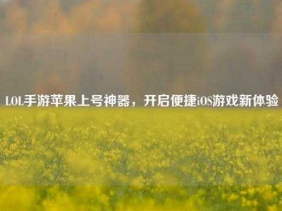 LOL手游苹果上号神器，开启便捷iOS游戏新体验