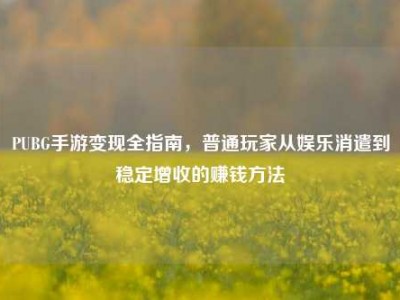 PUBG手游变现全指南，普通玩家从娱乐消遣到稳定增收的赚钱方法