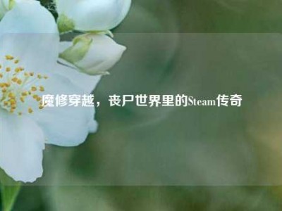 魔修穿越，丧尸世界里的Steam传奇