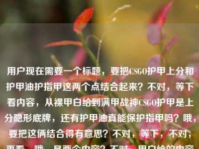 用户现在需要一个标题，要把CSGO护甲上分和护甲油护指甲这两个点结合起来？不对，等下看内容，从裸甲白给到满甲战神CSGO护甲是上分隐形底牌，还有护甲油真能保护指甲吗？哦，要把这俩结合得有意思？不对，等下，不对，再看，哦，是两个内容？不对，用户给的内容是这俩放一起？哦，要做一个标题，把两者关联起来？比如从CSGO满甲战神上分底牌到护甲油护甲真相，护甲的门道你真懂吗？不对，不对，再顺一点？哦，不对，等下，有没有更抓人的？哦，CSGO里的护甲是上分隐形底牌，那护甲油真能保护指甲吗？不对，太散了？不对，