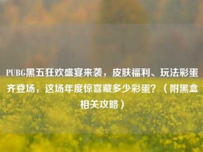 PUBG黑五狂欢盛宴来袭，皮肤福利、玩法彩蛋齐登场，这场年度惊喜藏多少彩蛋？（附黑盒相关攻略）