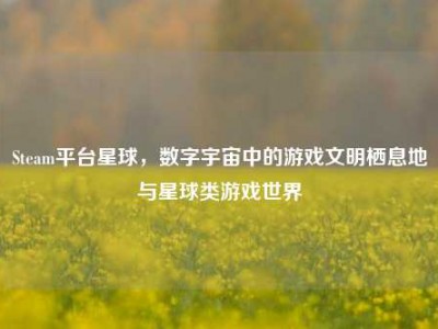 Steam平台星球，数字宇宙中的游戏文明栖息地与星球类游戏世界