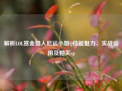 解析LOL赏金猎人厄运小姐Q技能魅力、实战运用及相关cp