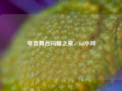电竞舞台闪耀之星，lol小珂