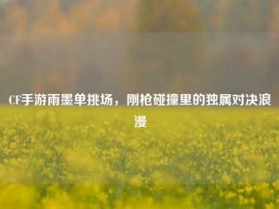 CF手游雨墨单挑场，刚枪碰撞里的独属对决浪漫