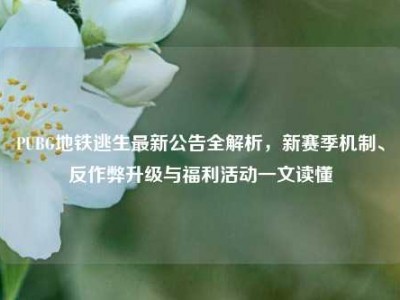 PUBG地铁逃生最新公告全解析，新赛季机制、反作弊升级与福利活动一文读懂