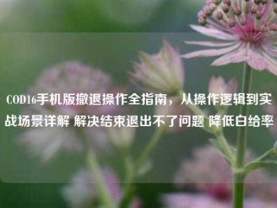 COD16手机版撤退操作全指南，从操作逻辑到实战场景详解 解决结束退出不了问题 降低白给率