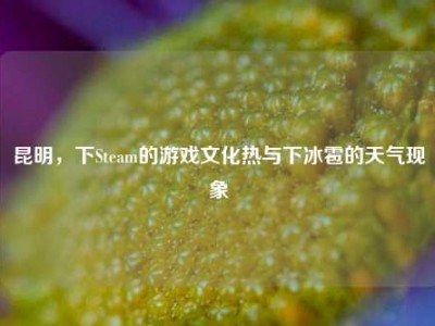 昆明，下Steam的游戏文化热与下冰雹的天气现象